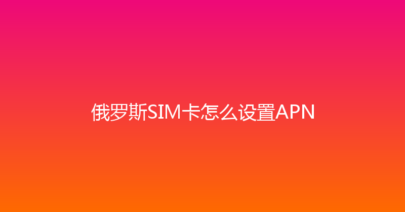 俄罗斯SIM卡怎么设置APN 