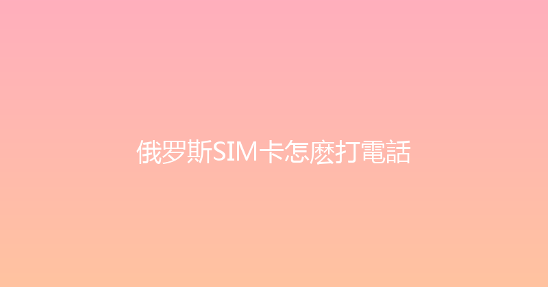 俄罗斯SIM卡怎麽打電話 