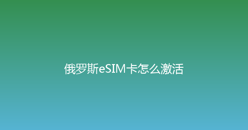 俄罗斯eSIM卡怎么激活 