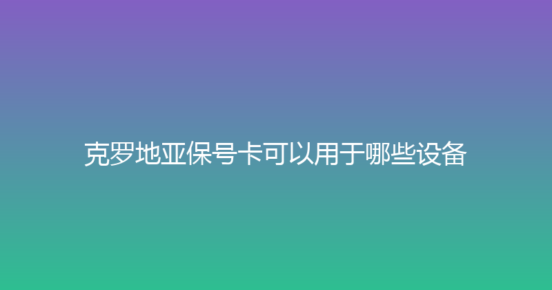 克罗地亚保号卡可以用于哪些设备 