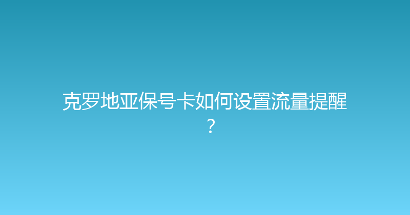 克罗地亚保号卡如何设置流量提醒？ 