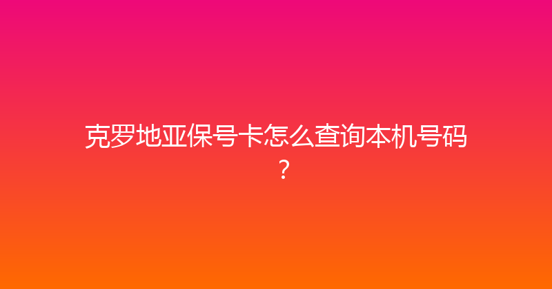 克罗地亚保号卡怎么查询本机号码？ 