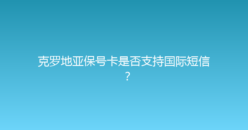 克罗地亚保号卡是否支持国际短信？ 