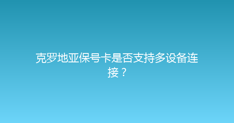 克罗地亚保号卡是否支持多设备连接？ 