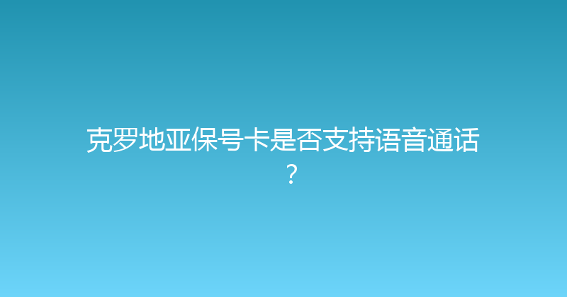 克罗地亚保号卡是否支持语音通话？ 