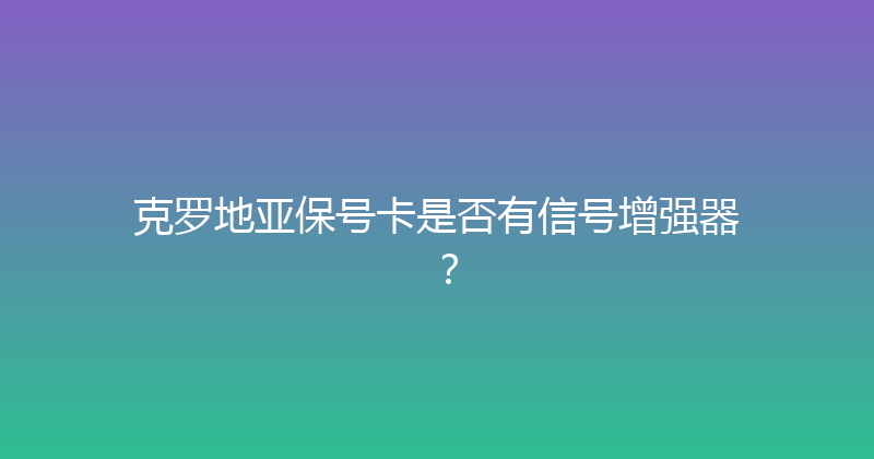 克罗地亚保号卡是否有信号增强器？ 