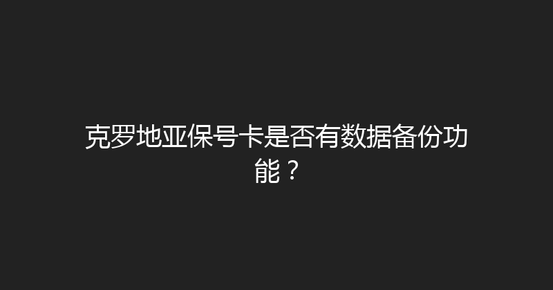 克罗地亚保号卡是否有数据备份功能？ 