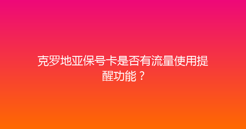 克罗地亚保号卡是否有流量使用提醒功能？ 