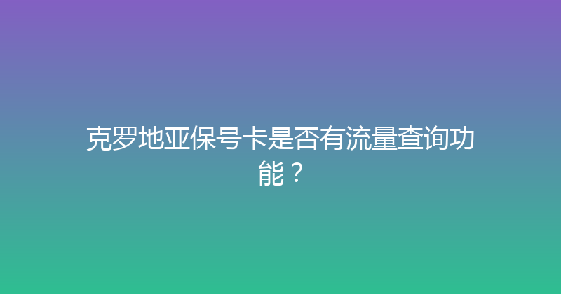 克罗地亚保号卡是否有流量查询功能？ 