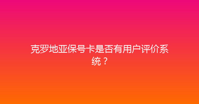 克罗地亚保号卡是否有用户评价系统？ 