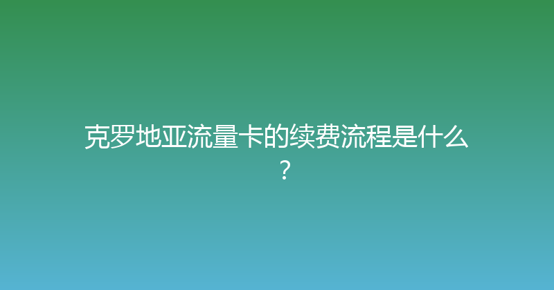 克罗地亚流量卡的续费流程是什么？ 