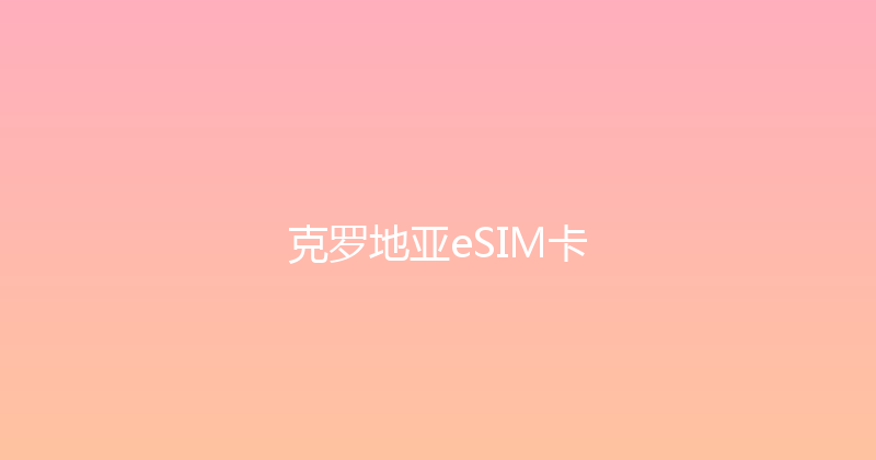 克罗地亚eSIM卡 