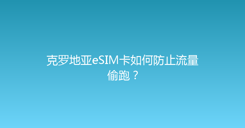克罗地亚eSIM卡如何防止流量偷跑？ 