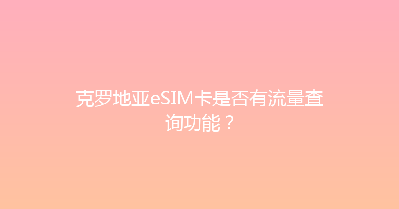 克罗地亚eSIM卡是否有流量查询功能？ 