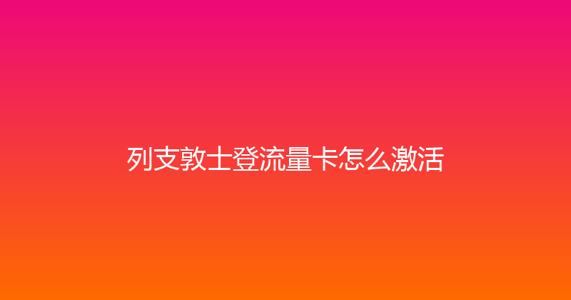 列支敦士登流量卡怎么激活 