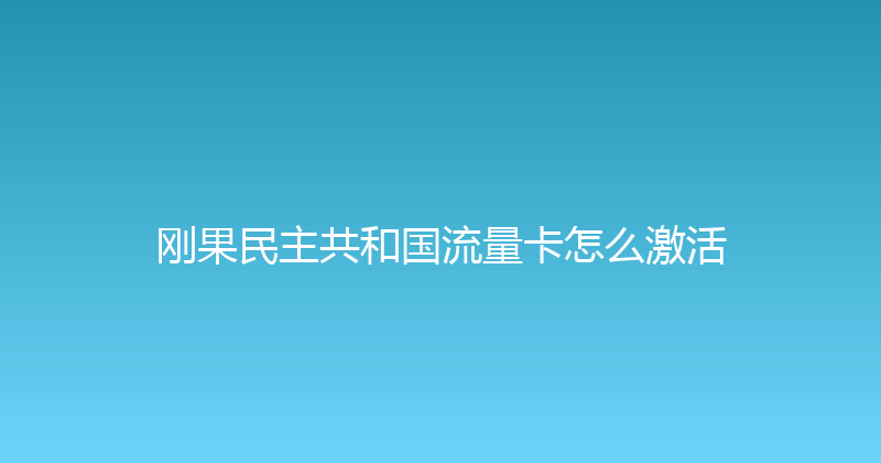 刚果民主共和国流量卡怎么激活 