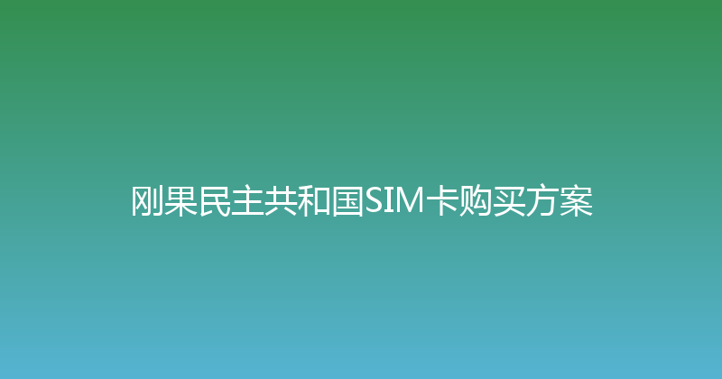 刚果民主共和国SIM卡购买方案 