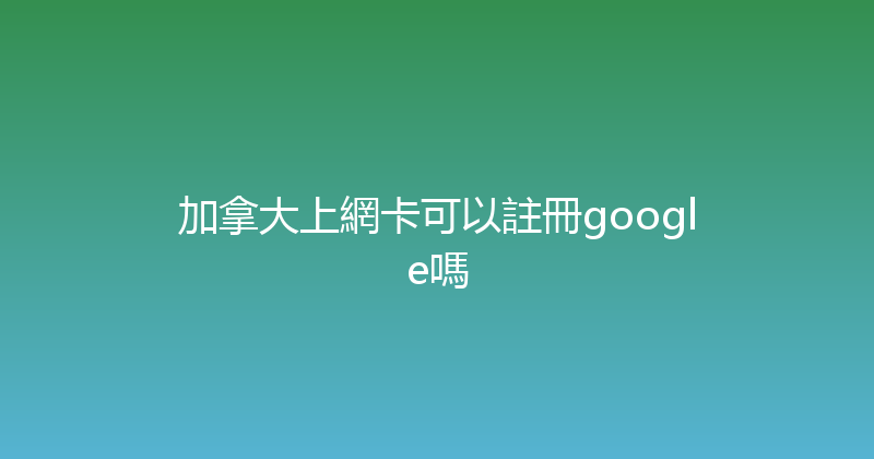 加拿大上網卡可以註冊google嗎 