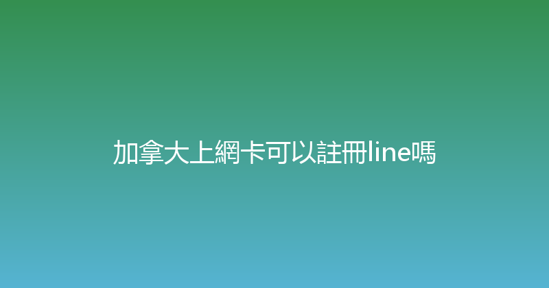 加拿大上網卡可以註冊line嗎 
