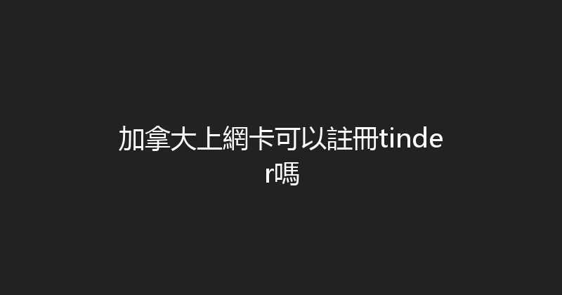 加拿大上網卡可以註冊tinder嗎 