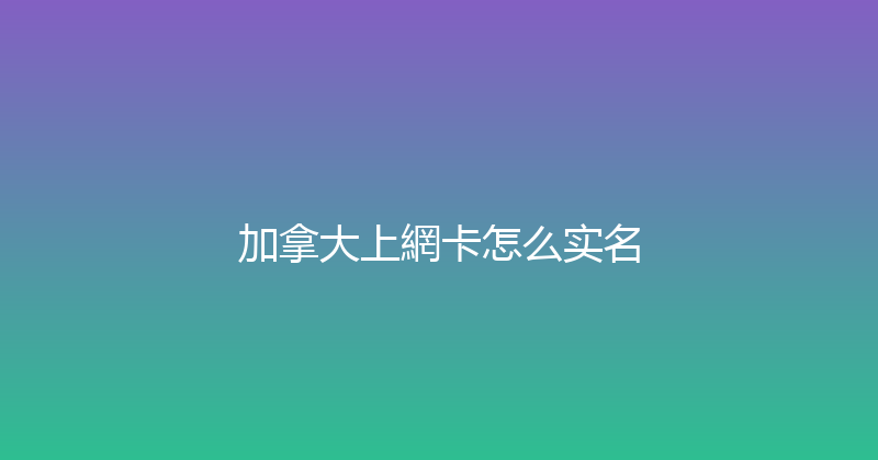 加拿大上網卡怎么实名 