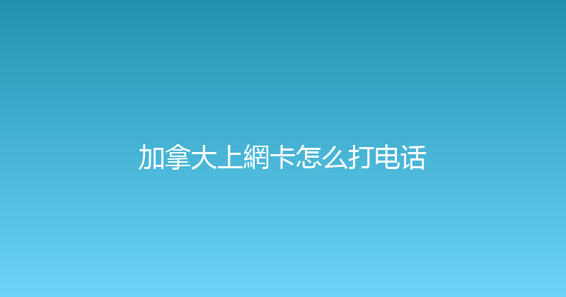 加拿大上網卡怎么打电话 