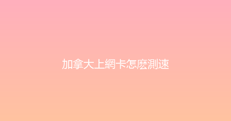 加拿大上網卡怎麽測速 