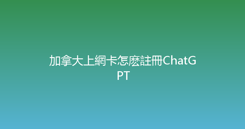 加拿大上網卡怎麽註冊ChatGPT 
