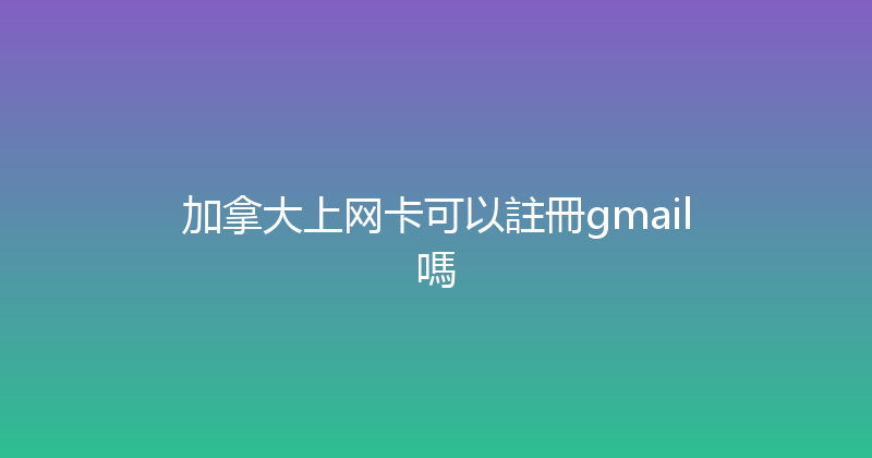 加拿大上网卡可以註冊gmail嗎 