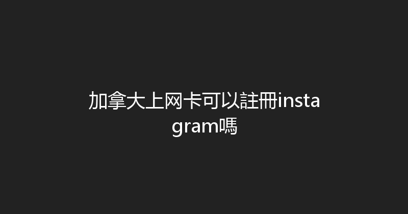 加拿大上网卡可以註冊instagram嗎 