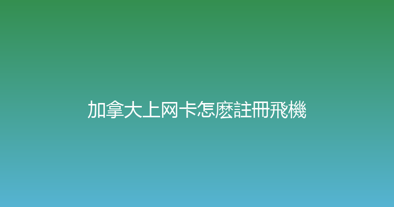 加拿大上网卡怎麽註冊飛機 