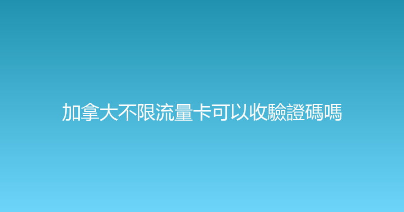加拿大不限流量卡可以收驗證碼嗎 