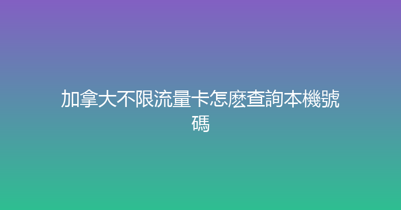 加拿大不限流量卡怎麽查詢本機號碼 