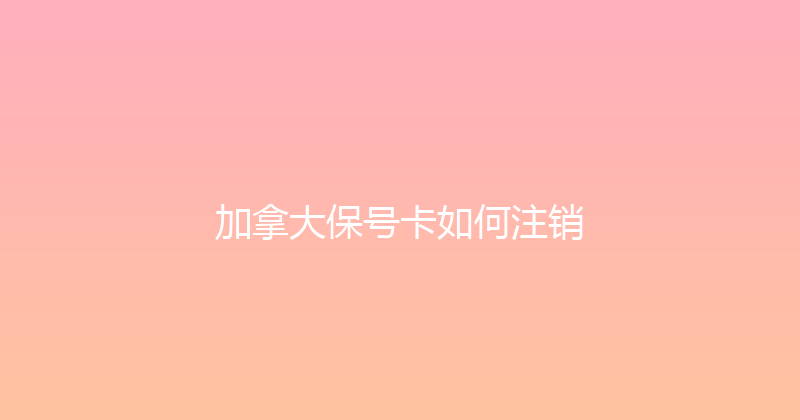 加拿大保号卡如何注销 