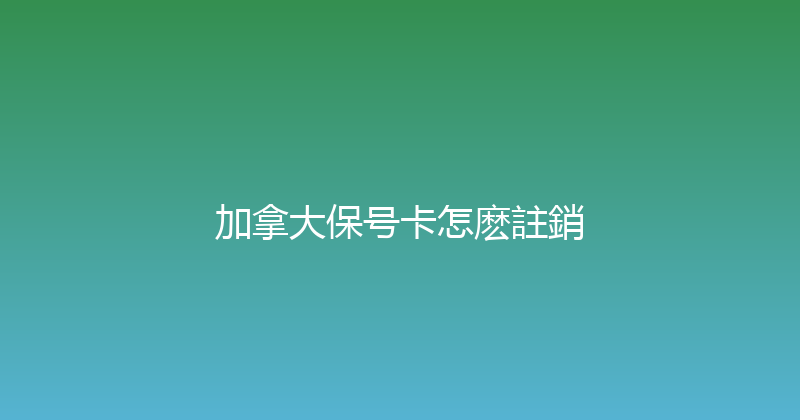 加拿大保号卡怎麽註銷 