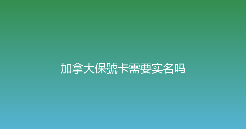 加拿大保號卡需要实名吗 