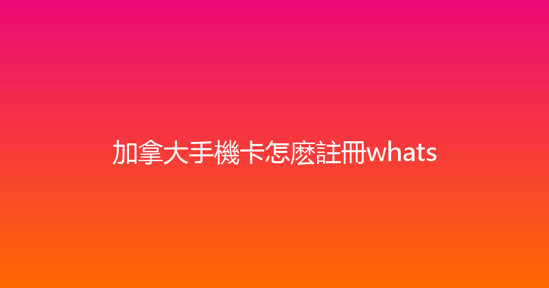 加拿大手機卡怎麽註冊whats 