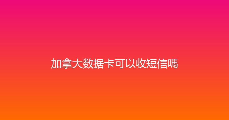加拿大数据卡可以收短信嗎 