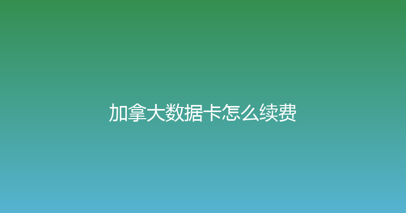 加拿大数据卡怎么续费 