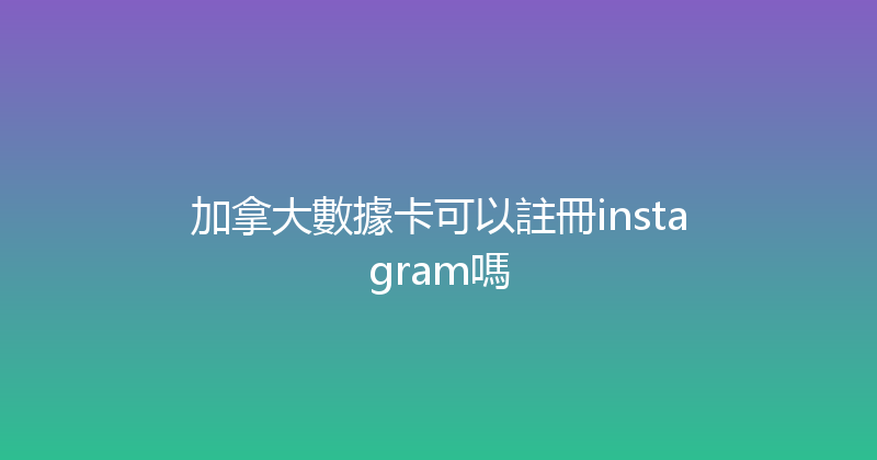 加拿大數據卡可以註冊instagram嗎 