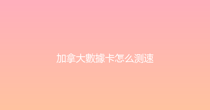 加拿大數據卡怎么测速 