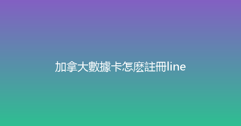 加拿大數據卡怎麽註冊line 