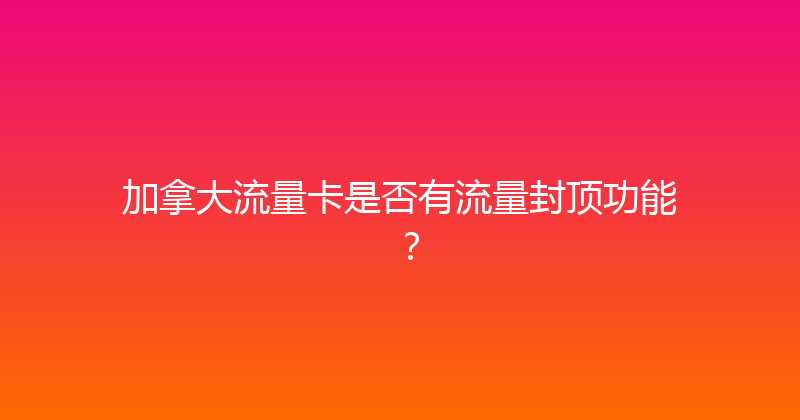 加拿大流量卡是否有流量封顶功能？ 
