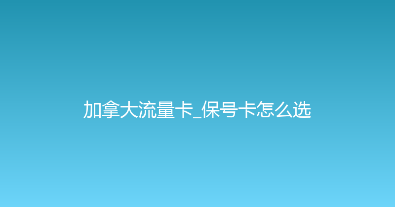 加拿大流量卡_保号卡怎么选 