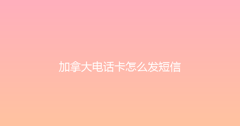 加拿大电话卡怎么发短信 