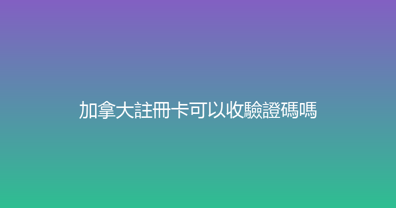 加拿大註冊卡可以收驗證碼嗎 