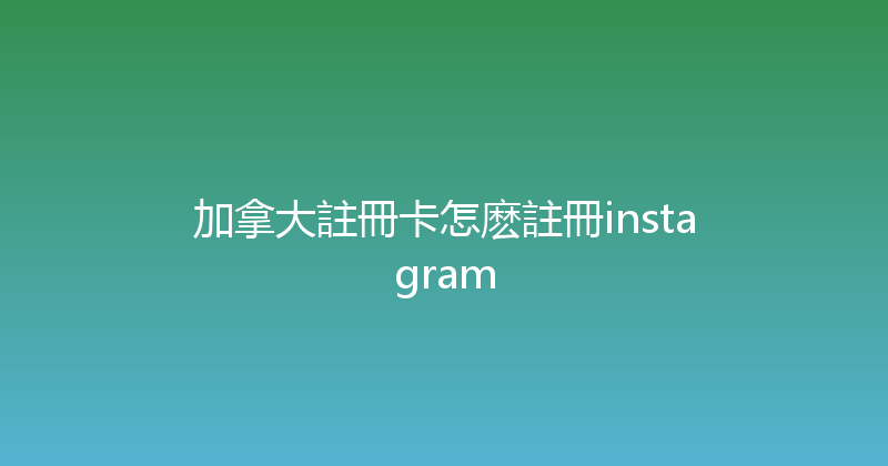 加拿大註冊卡怎麽註冊instagram 