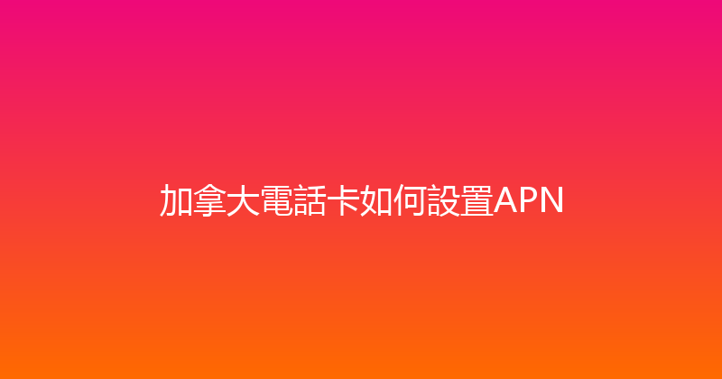 加拿大電話卡如何設置APN 