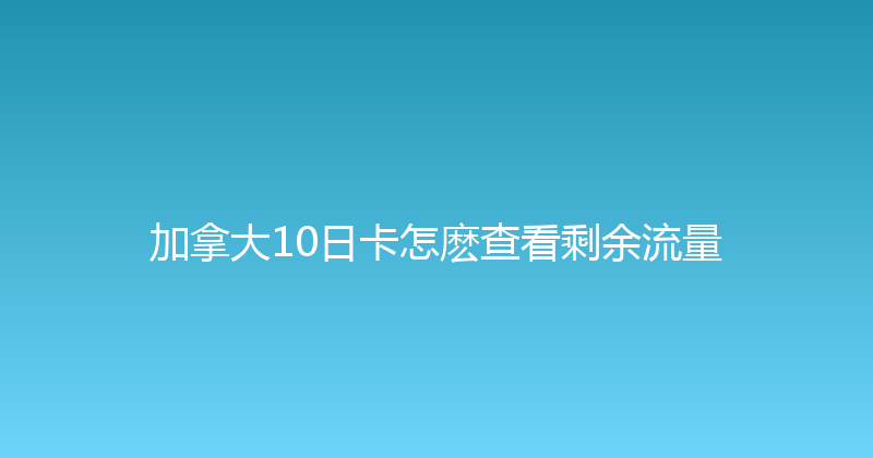 加拿大10日卡怎麽查看剩余流量 