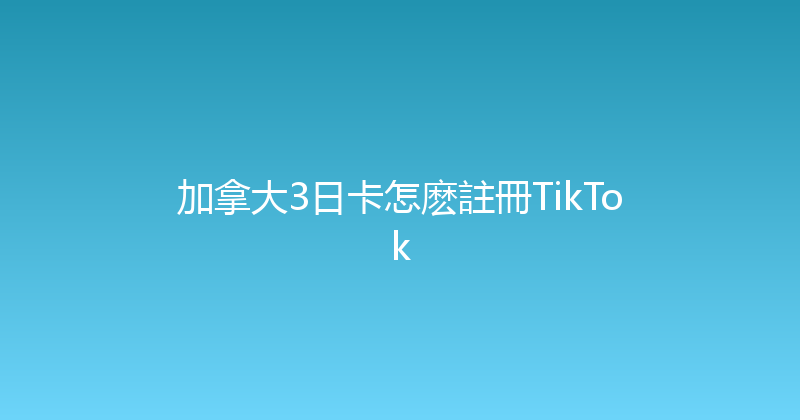 加拿大3日卡怎麽註冊TikTok 